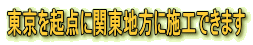 東京を起点に関東地方に施工できます