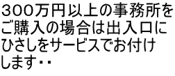 ３００万円以上の事務所を ご購入の場合は出入口に ひさしをサービスでお付け します・・