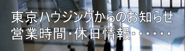 東京ハウジングからのお知らせ 営業時間・休日情報・・・・・・