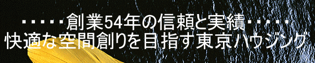 ・・・・・創業54年の信頼と実績・・・・・ 快適な空間創りを目指す東京ハウジング