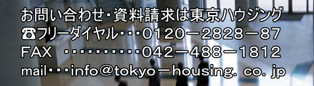 お問い合わせ・資料請求は東京ハウジング ☎フリーダイヤル・・・０１２０－２８２８－８７　 ＦＡＸ　・・・・・・・・・・０４２－４８８－１８１２ mail・・・ｉｎｆｏ＠ｔｏｋｙｏ－ｈｏｕｓｉｎｇ．ｃｏ．ｊｐ