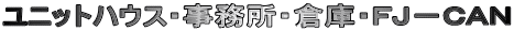 ユニットハウス・事務所・倉庫・FJ−CAN