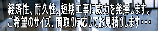 経済性、耐久性、短期工事に威力を発揮します。 ご希望のサイズ、間取りに応じてお見積りします・・・