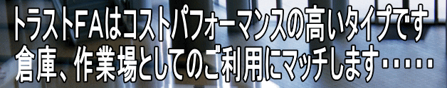 トラストＦＡはコストパフォーマンスの高いタイプです 倉庫、作業場としてのご利用にマッチします・・・・・