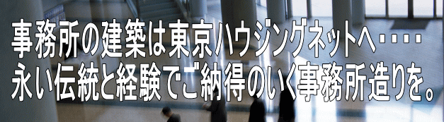 事務所の建築は東京ハウジングネットへ・・・・ 永い伝統と経験でご納得のいく事務所造りを。