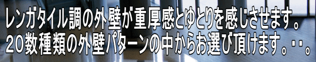 レンガタイル調の外壁が重厚感とゆとりを感じさせます。 ２０数種類の外壁パターンの中からお選び頂けます。・・。