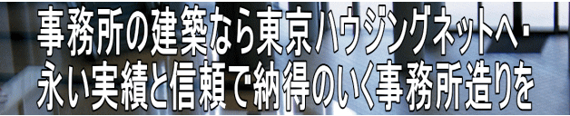 事務所の建築なら東京ハウジングネットへ・ 永い実績と信頼で納得のいく事務所造りを